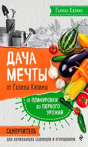 Книга ДАЧА МЕЧТЫ ОТ ГАЛИНЫ КИЗИМЫ. САМОУЧИТЕЛЬ ДЛЯ НАЧИНАЮЩИХ САДОВОДОВ И ОГОРОДНИКОВ