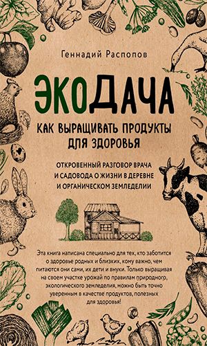 Книга ЭКОДАЧА. КАК ВЫРАЩИВАТЬ ПРОДУКТЫ ДЛЯ ЗДОРОВЬЯ. ОТКРОВЕННЫЙ РАЗГОВОР ВРАЧА И САДОВОДА О ЖИЗНИ В ДЕРЕВНЕ И ОРГАНИЧЕСКОМ ЗЕМЛЕДЕЛИИ &mdash; Геннадий Распопов