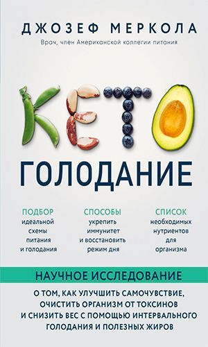 Книга КЕТО-ГОЛОДАНИЕ. НАУЧНОЕ ИССЛЕДОВАНИЕ &mdash; О ТОМ, КАК УЛУЧШИТЬ САМОЧУВСТВИЕ, ОЧИСТИТЬ ОРГАНИЗМ ОТ ТОКСИНОВ И СНИЗИТЬ ВЕС С ПОМОЩЬЮ ИНТЕРВАЛЬНОГО ГОЛОДАНИЯ И ПОЛЕЗНЫХ ЖИРОВ – Джозеф Меркола