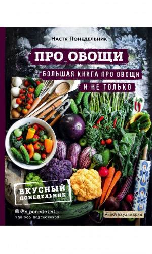 Книга ПРО ОВОЩИ! БОЛЬШАЯ КНИГА ПРО ОВОЩИ И НЕ ТОЛЬКО &mdash; Настя Понедельник