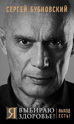 Книга Я ВЫБИРАЮ ЗДОРОВЬЕ! ВЫХОД ЕСТЬ! &mdash; Сергей Бубновский